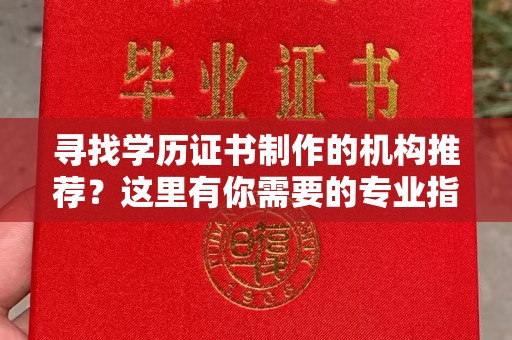 高州寻找学历证书制作的机构推荐？这里有你需要的专业指南